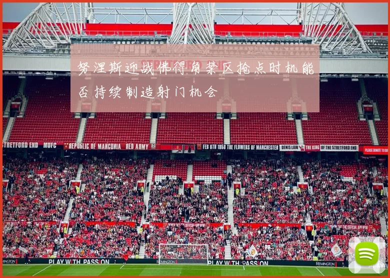 努涅斯迎战佛得角禁区抢点时机能否持续制造射门机会