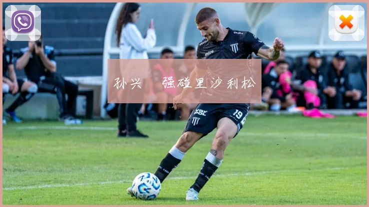 孙兴慜强碰里沙利松