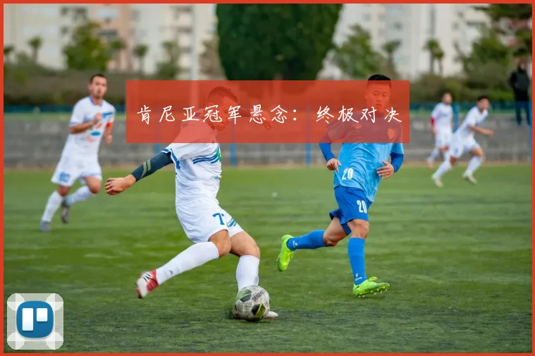 肯尼亚冠军悬念：终极对决