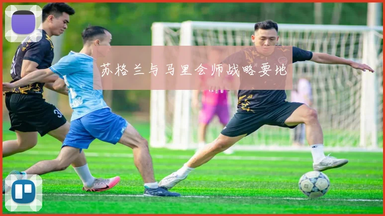 苏格兰与马里会师战略要地