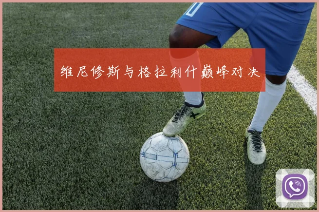 维尼修斯与格拉利什巅峰对决