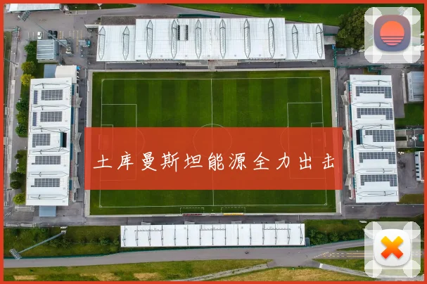 土库曼斯坦能源全力出击