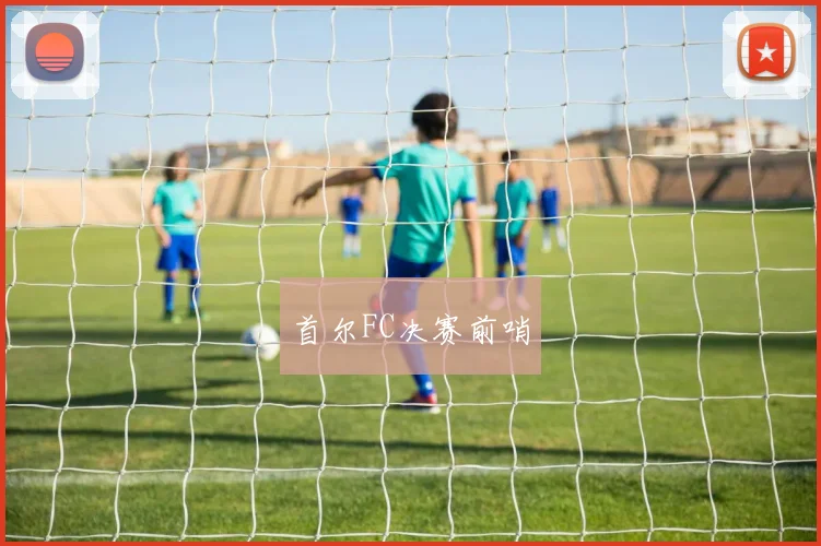 首尔FC决赛前哨