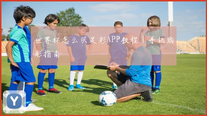 世界杯怎么买足彩APP教程｜手机购彩指南