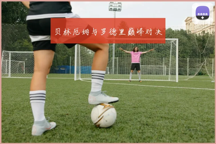 贝林厄姆与罗德里巅峰对决