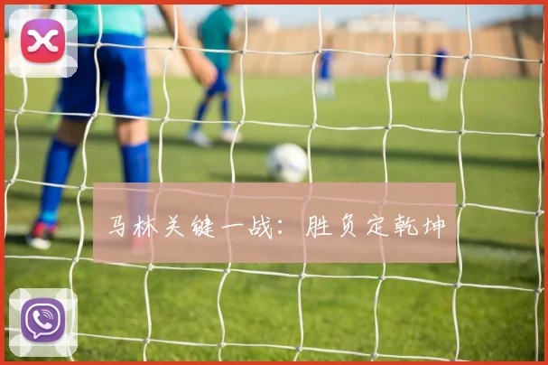 马林关键一战：胜负定乾坤