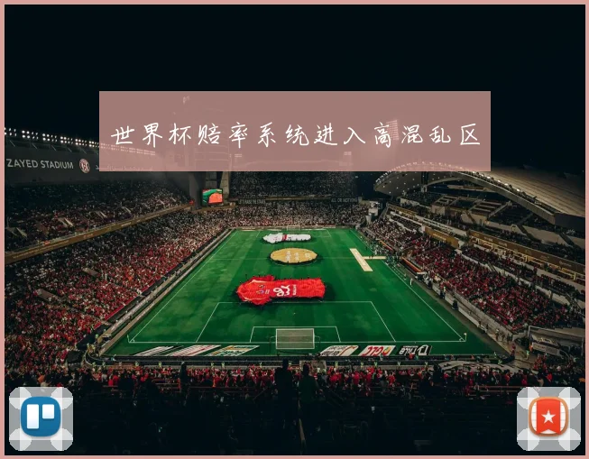 世界杯赔率系统进入高混乱区