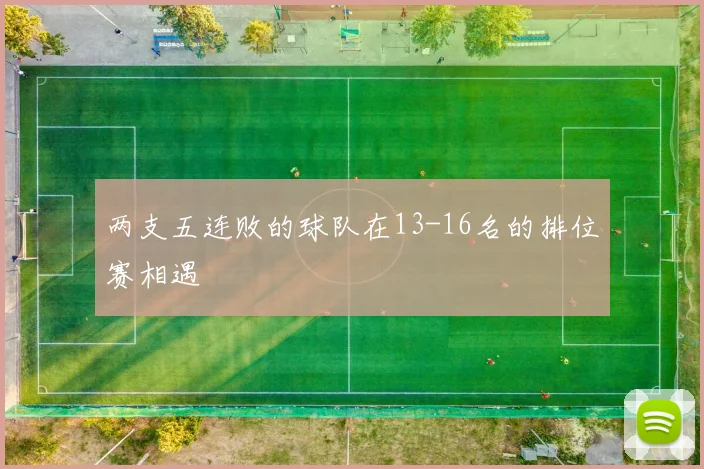 两支五连败的球队在13-16名的排位赛相遇