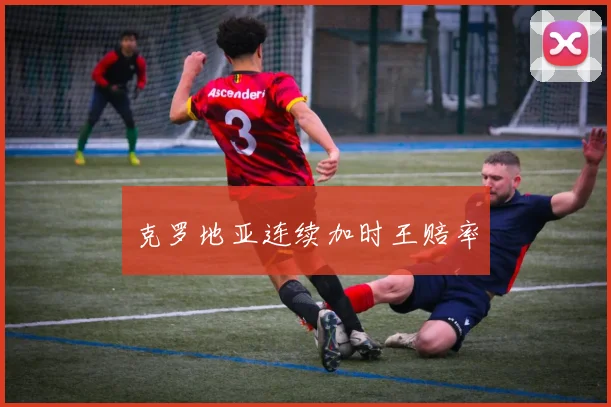 克罗地亚连续加时王赔率