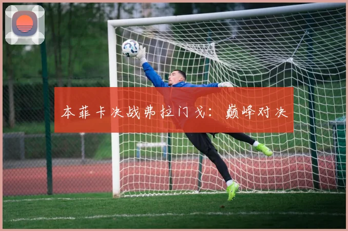 本菲卡决战弗拉门戈：巅峰对决