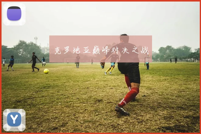 克罗地亚巅峰对决之战
