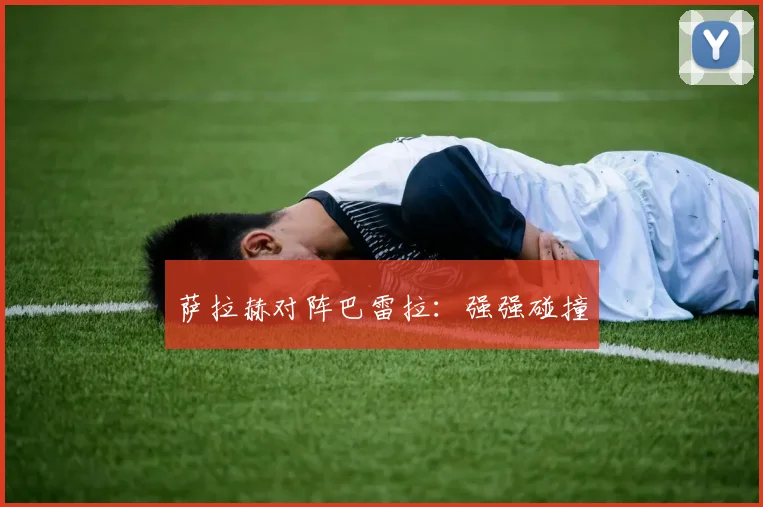 萨拉赫对阵巴雷拉：强强碰撞