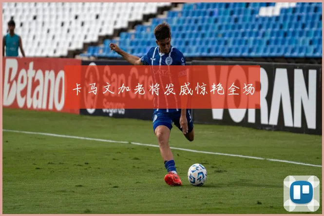卡马文加老将发威惊艳全场