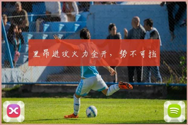里昂进攻火力全开，势不可挡