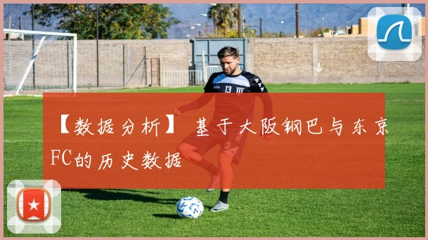 【数据分析】 基于大阪钢巴与东京FC的历史数据