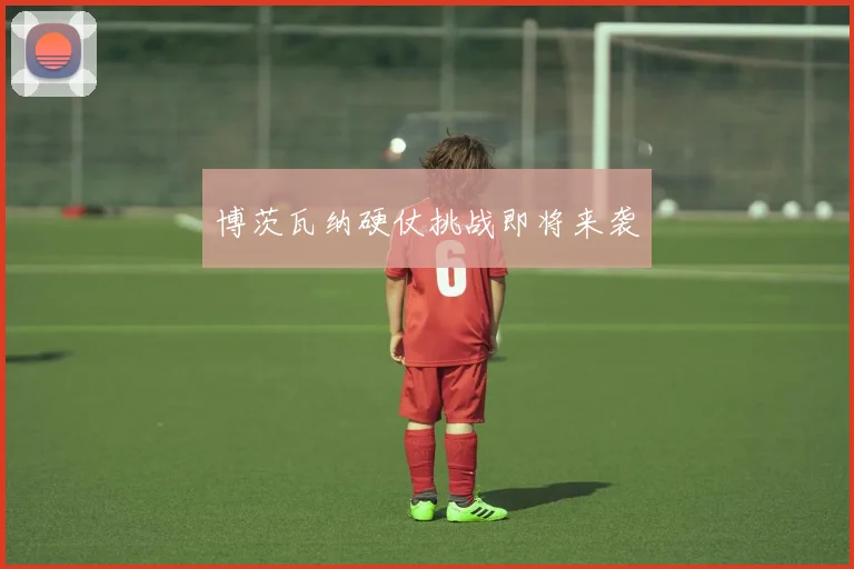 博茨瓦纳硬仗挑战即将来袭