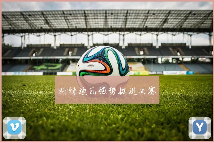 科特迪瓦强势挺进决赛