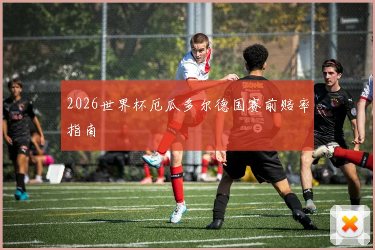 2026世界杯厄瓜多尔德国赛前赔率指南