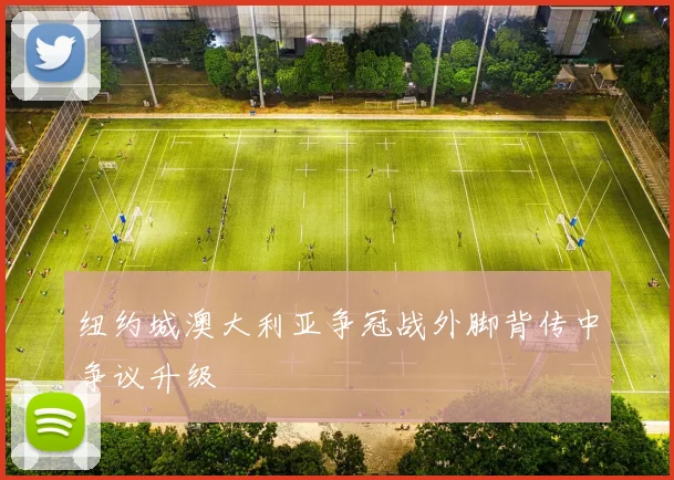 纽约城澳大利亚争冠战外脚背传中争议升级