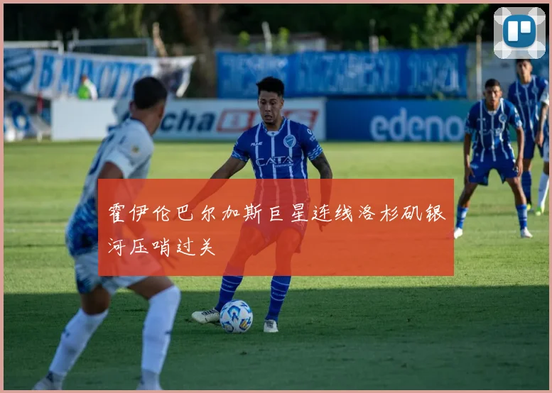 霍伊伦巴尔加斯巨星连线洛杉矶银河压哨过关