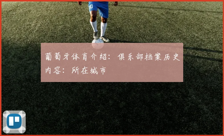 葡萄牙体育介绍：俱乐部档案历史内容：所在城市