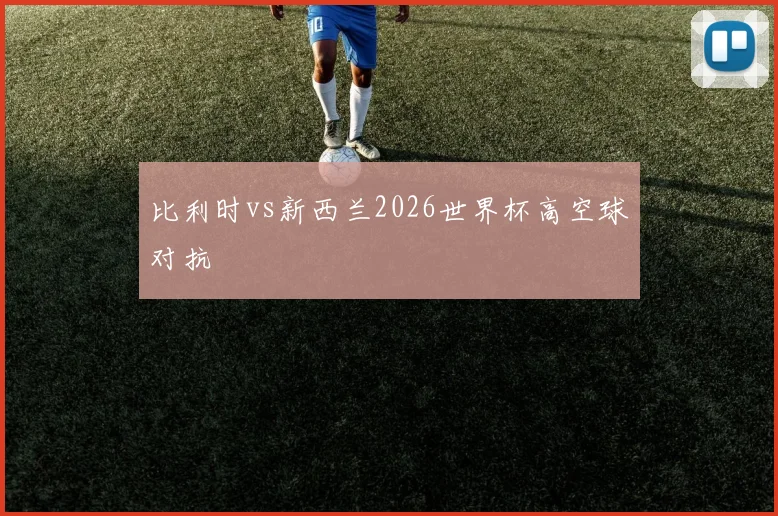 比利时vs新西兰2026世界杯高空球对抗