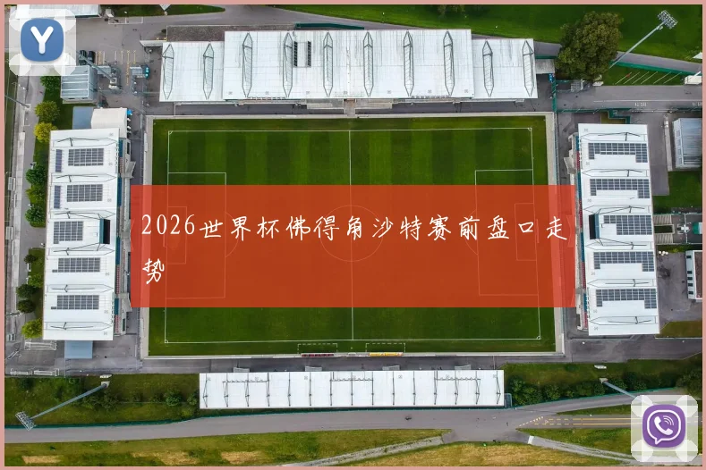 2026世界杯佛得角沙特赛前盘口走势