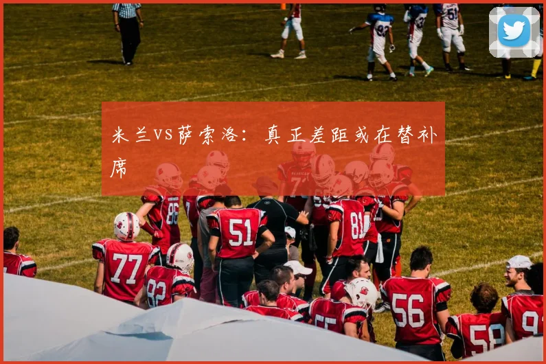 米兰vs萨索洛：真正差距或在替补席