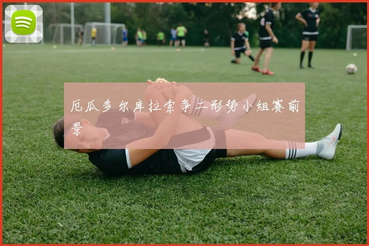 厄瓜多尔库拉索争二形势小组赛前景