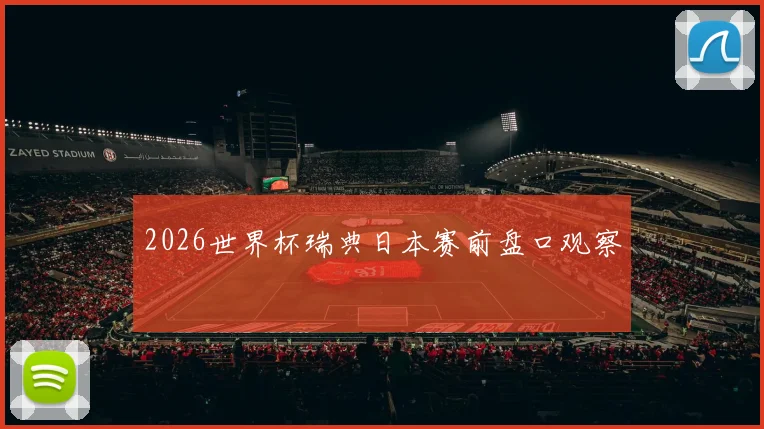 2026世界杯瑞典日本赛前盘口观察