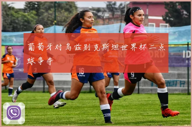 葡萄牙对乌兹别克斯坦世界杯二点球争夺