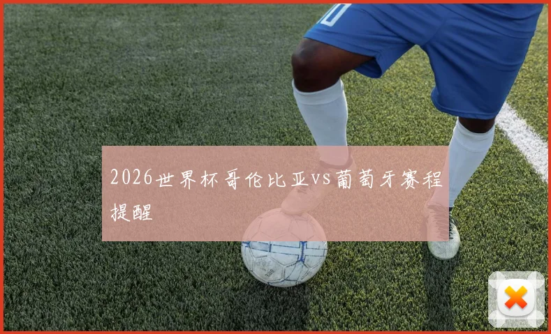 2026世界杯哥伦比亚vs葡萄牙赛程提醒