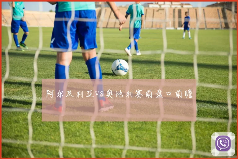 阿尔及利亚vs奥地利赛前盘口前瞻