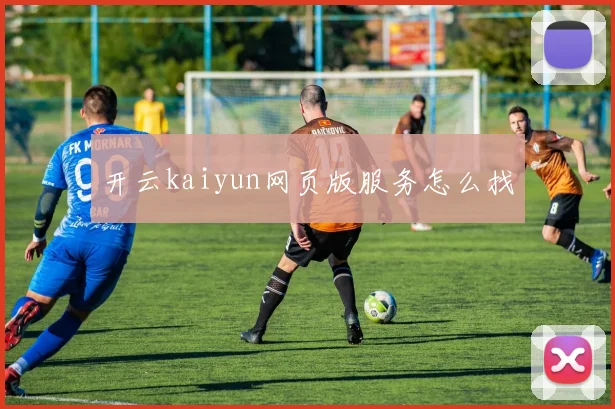 开云kaiyun网页版服务怎么找