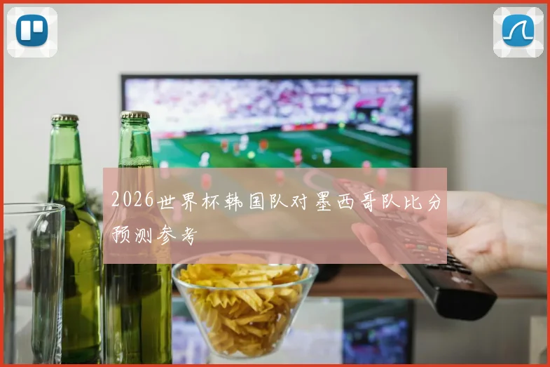 2026世界杯韩国队对墨西哥队比分预测参考