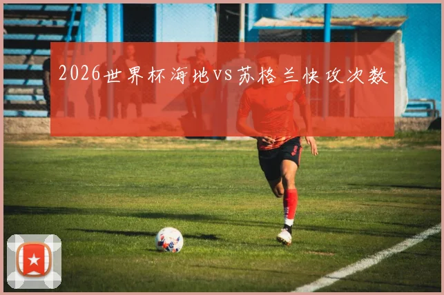 2026世界杯海地vs苏格兰快攻次数