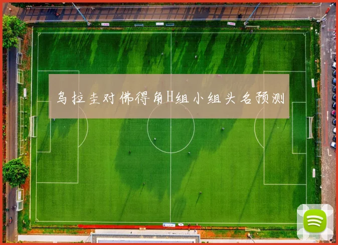 乌拉圭对佛得角H组小组头名预测