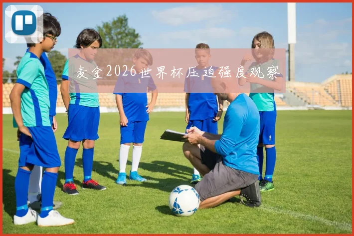 麦金2026世界杯压迫强度观察