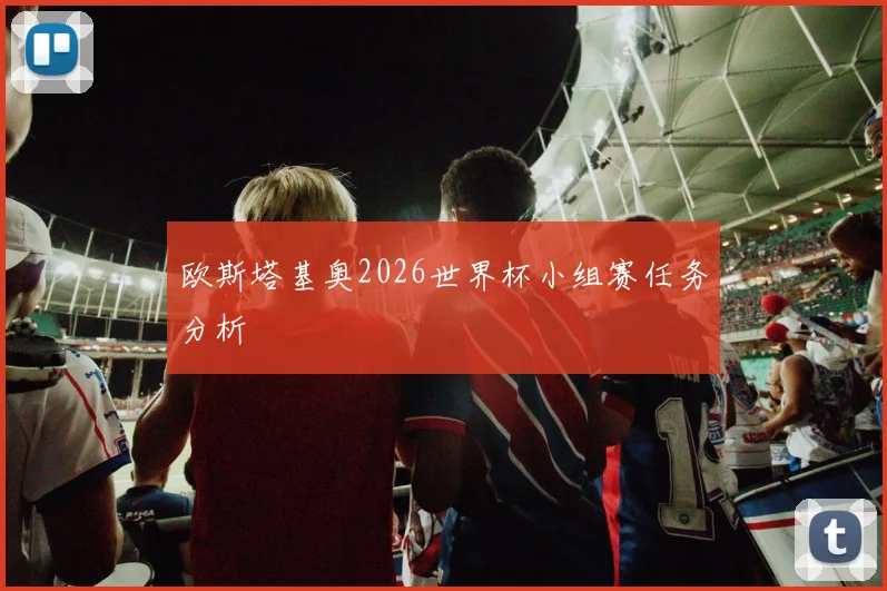 欧斯塔基奥2026世界杯小组赛任务分析
