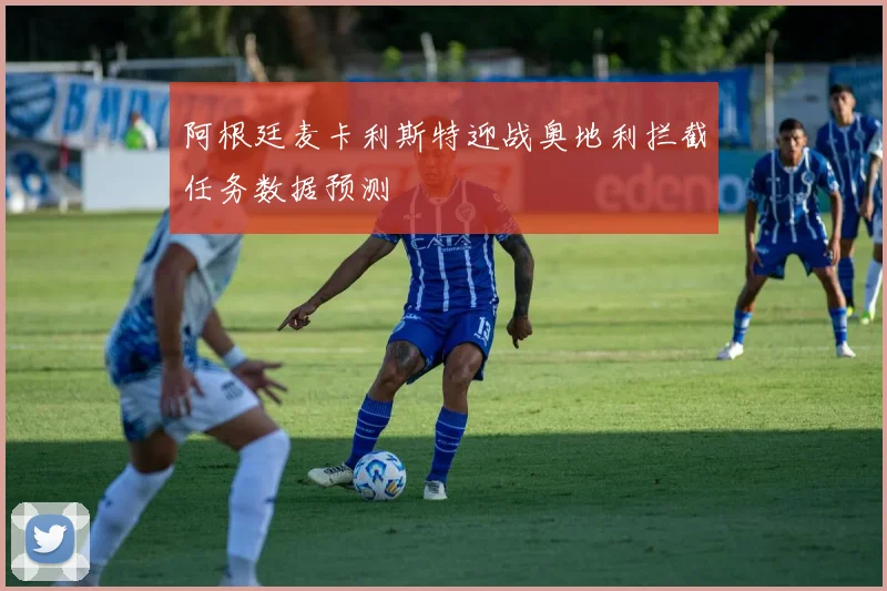 阿根廷麦卡利斯特迎战奥地利拦截任务数据预测