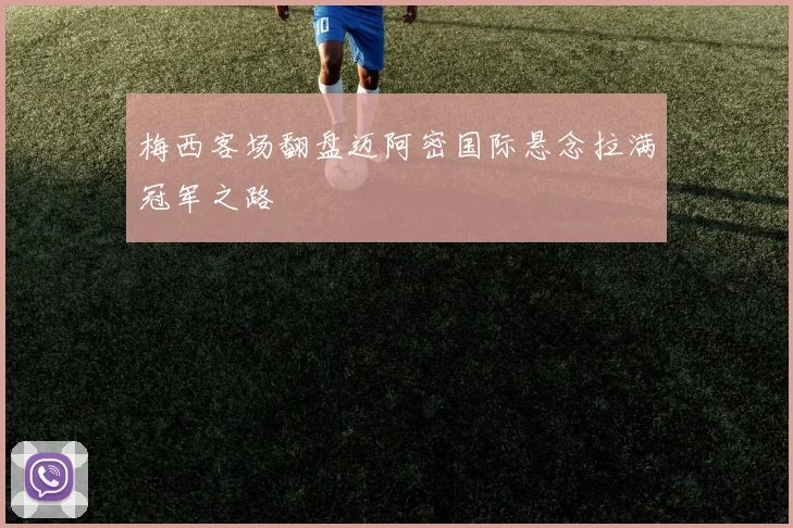 梅西客场翻盘迈阿密国际悬念拉满冠军之路