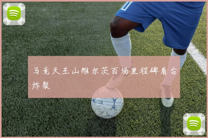 马竞天王山维尔茨百场里程碑看台炸裂