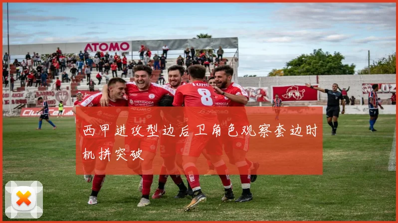 西甲进攻型边后卫角色观察套边时机拼突破