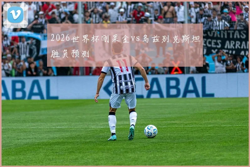 2026世界杯刚果金vs乌兹别克斯坦胜负预测