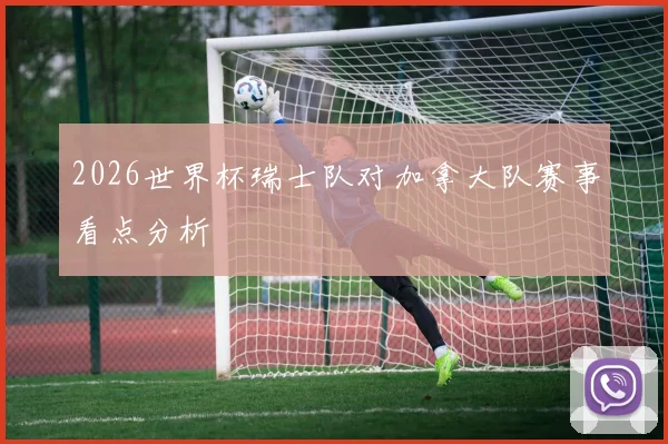 2026世界杯瑞士队对加拿大队赛事看点分析