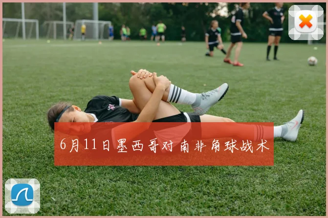 6月11日墨西哥对南非角球战术