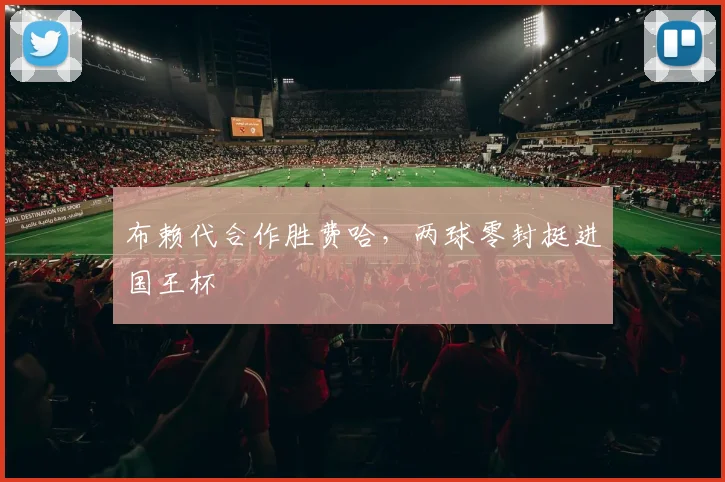布赖代合作胜费哈，两球零封挺进国王杯