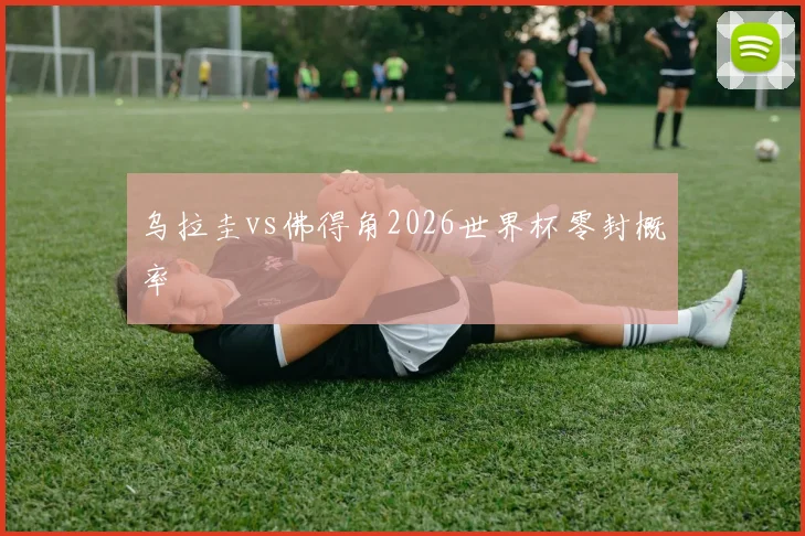 乌拉圭vs佛得角2026世界杯零封概率