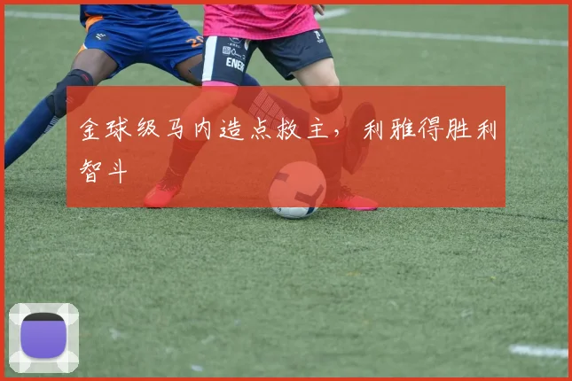 金球级马内造点救主，利雅得胜利智斗