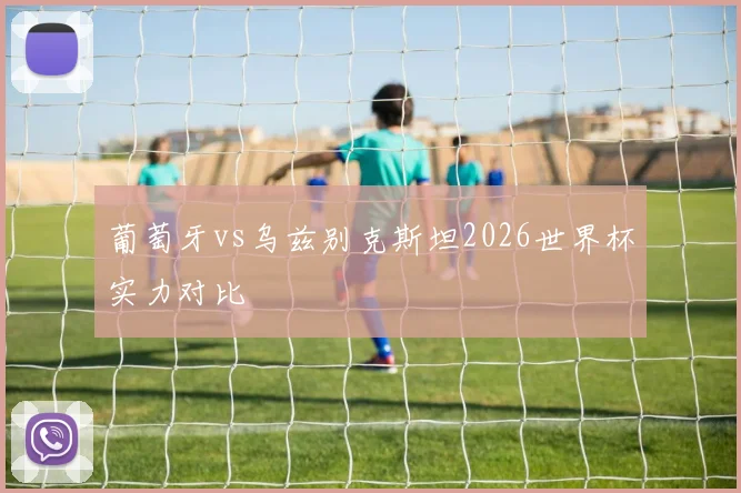 葡萄牙vs乌兹别克斯坦2026世界杯实力对比